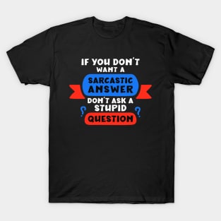 If you don’t want a sarcastic answer, don’t ask a stupid question T-Shirt